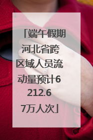 端午假期 河北省跨区域人员流动量预计6212.67万人次
